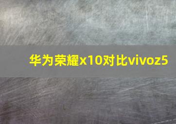 华为荣耀x10对比vivoz5