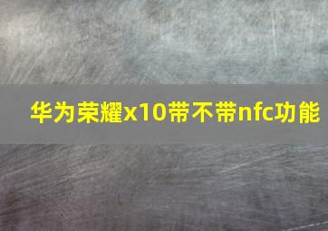 华为荣耀x10带不带nfc功能