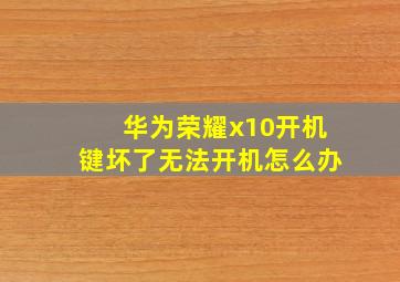 华为荣耀x10开机键坏了无法开机怎么办