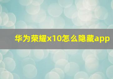 华为荣耀x10怎么隐藏app