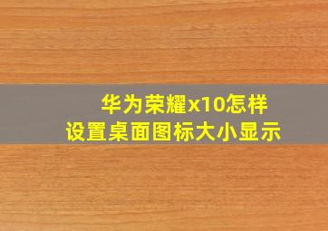 华为荣耀x10怎样设置桌面图标大小显示