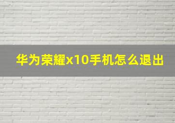 华为荣耀x10手机怎么退出