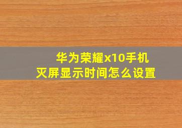 华为荣耀x10手机灭屏显示时间怎么设置