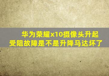 华为荣耀x10摄像头升起受阻故障是不是升降马达坏了