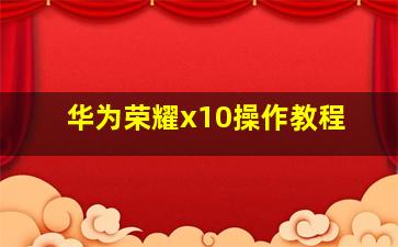 华为荣耀x10操作教程