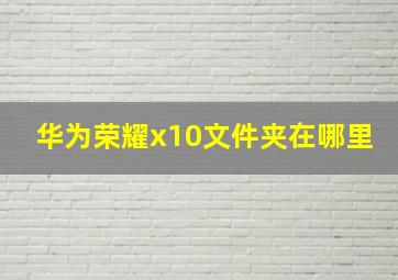 华为荣耀x10文件夹在哪里