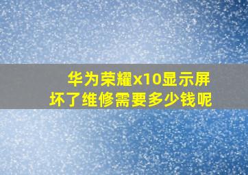 华为荣耀x10显示屏坏了维修需要多少钱呢