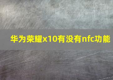 华为荣耀x10有没有nfc功能