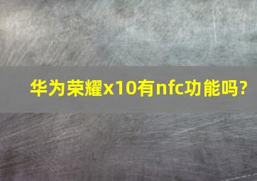 华为荣耀x10有nfc功能吗?