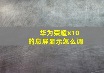 华为荣耀x10的息屏显示怎么调