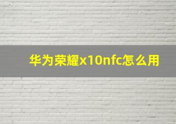 华为荣耀x10nfc怎么用