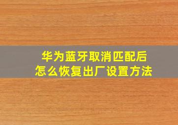 华为蓝牙取消匹配后怎么恢复出厂设置方法