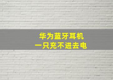 华为蓝牙耳机一只充不进去电