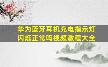 华为蓝牙耳机充电指示灯闪烁正常吗视频教程大全