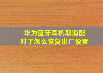 华为蓝牙耳机取消配对了怎么恢复出厂设置