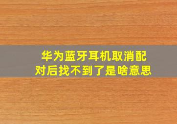 华为蓝牙耳机取消配对后找不到了是啥意思