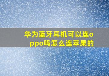 华为蓝牙耳机可以连oppo吗怎么连苹果的