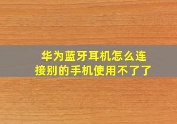 华为蓝牙耳机怎么连接别的手机使用不了了