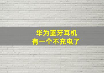 华为蓝牙耳机有一个不充电了