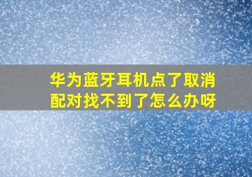 华为蓝牙耳机点了取消配对找不到了怎么办呀