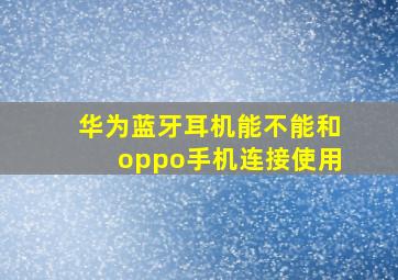 华为蓝牙耳机能不能和oppo手机连接使用