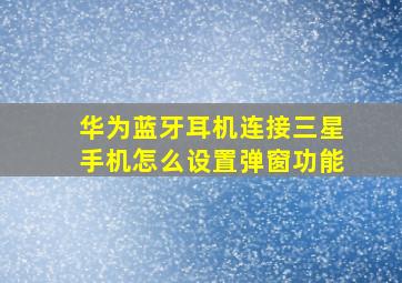 华为蓝牙耳机连接三星手机怎么设置弹窗功能