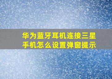 华为蓝牙耳机连接三星手机怎么设置弹窗提示