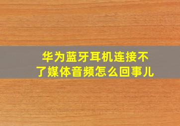 华为蓝牙耳机连接不了媒体音频怎么回事儿