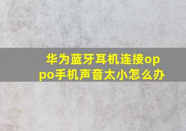 华为蓝牙耳机连接oppo手机声音太小怎么办