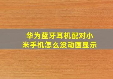 华为蓝牙耳机配对小米手机怎么没动画显示