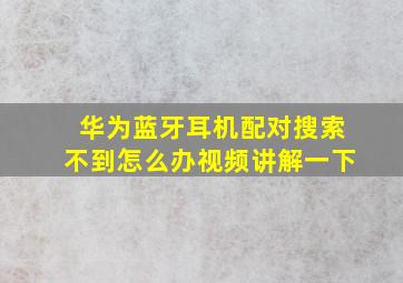 华为蓝牙耳机配对搜索不到怎么办视频讲解一下