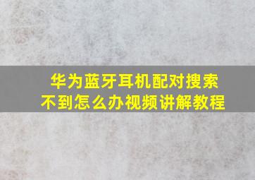 华为蓝牙耳机配对搜索不到怎么办视频讲解教程