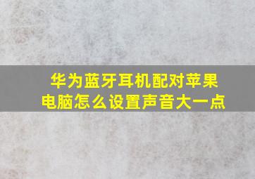 华为蓝牙耳机配对苹果电脑怎么设置声音大一点