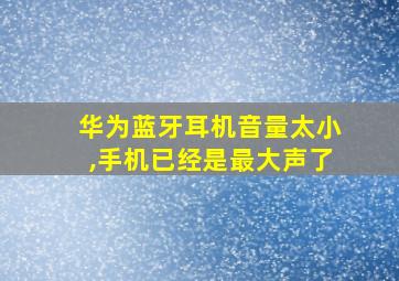 华为蓝牙耳机音量太小,手机已经是最大声了