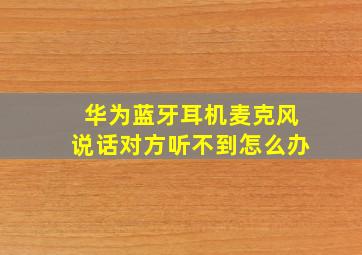 华为蓝牙耳机麦克风说话对方听不到怎么办