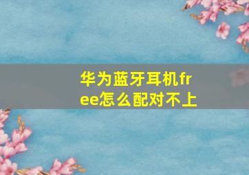 华为蓝牙耳机free怎么配对不上