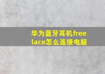 华为蓝牙耳机free lace怎么连接电脑