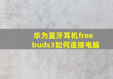 华为蓝牙耳机freebuds3如何连接电脑