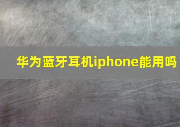 华为蓝牙耳机iphone能用吗