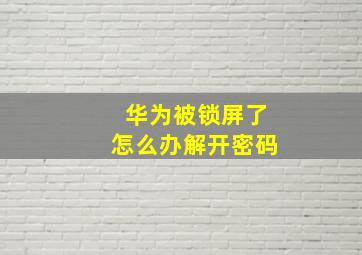 华为被锁屏了怎么办解开密码