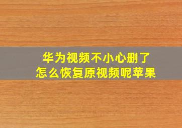 华为视频不小心删了怎么恢复原视频呢苹果