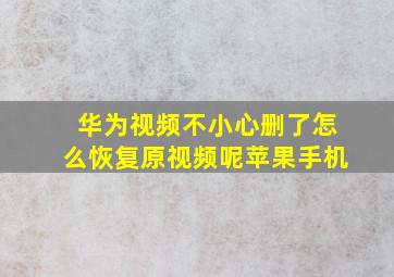 华为视频不小心删了怎么恢复原视频呢苹果手机