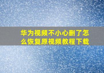 华为视频不小心删了怎么恢复原视频教程下载