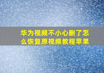 华为视频不小心删了怎么恢复原视频教程苹果