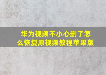 华为视频不小心删了怎么恢复原视频教程苹果版