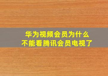 华为视频会员为什么不能看腾讯会员电视了