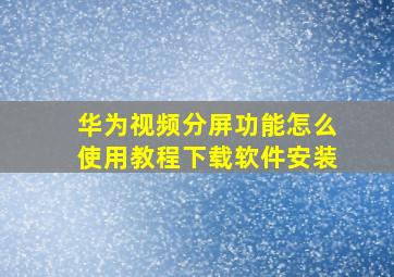 华为视频分屏功能怎么使用教程下载软件安装