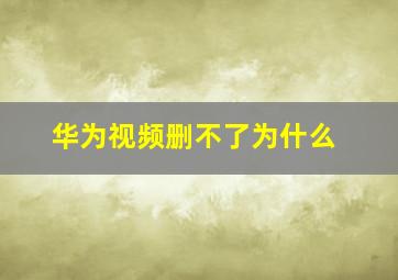 华为视频删不了为什么