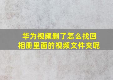 华为视频删了怎么找回相册里面的视频文件夹呢