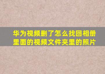 华为视频删了怎么找回相册里面的视频文件夹里的照片